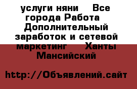 услуги няни  - Все города Работа » Дополнительный заработок и сетевой маркетинг   . Ханты-Мансийский